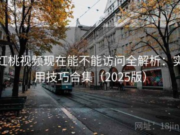 红桃视频现在能不能访问全解析：实用技巧合集（2025版）