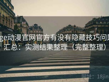 age动漫官网官方有没有隐藏技巧问题汇总：实测结果整理（完整整理）