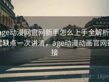 age动漫网官网新手怎么上手全解析：优缺点一次讲清，age动漫动画官网链接