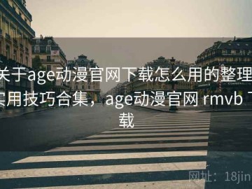 关于age动漫官网下载怎么用的整理：实用技巧合集，age动漫官网 rmvb 下载
