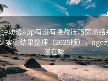 age动漫app有没有隐藏技巧实测结果：实测结果整理（2025版），age动漫在哪