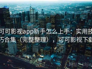 可可影视app新手怎么上手：实用技巧合集（完整整理），可可影视下载