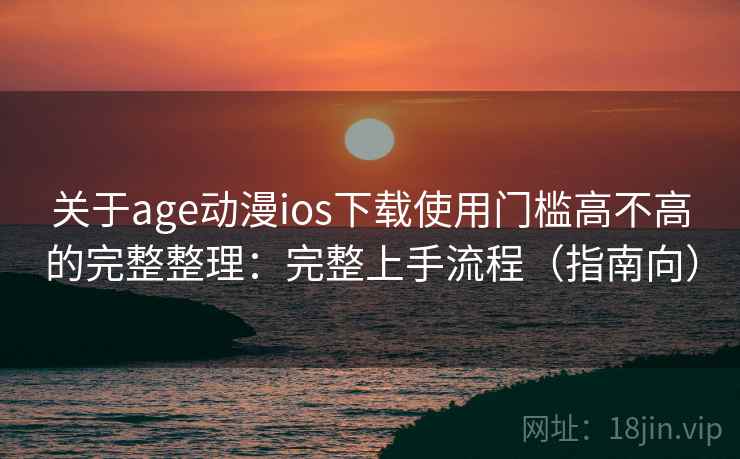 关于age动漫ios下载使用门槛高不高的完整整理:完整上手流程(指南向) 关于age动漫ios下载使用门槛高不高的完整整理:完整上手流程(指南向)