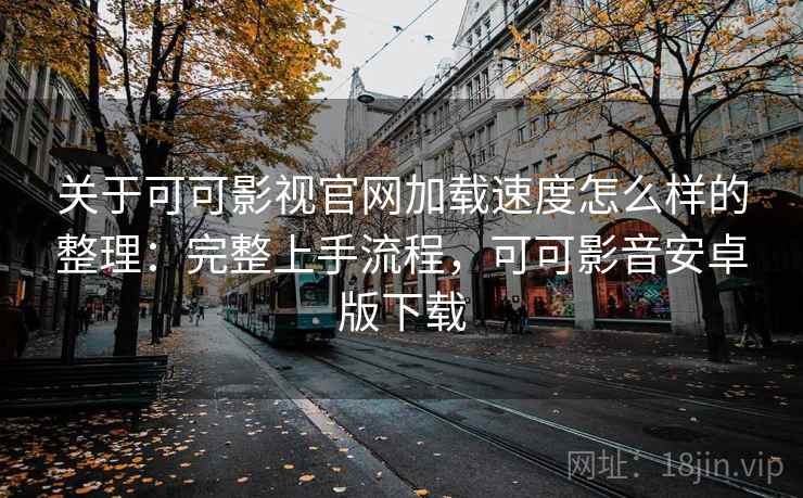关于可可影视官网加载速度怎么样的整理:完整上手流程,可可影音安卓版下载 关于可可影视官网加载速度怎么样的整理:完整上手流程,可可影音安卓版下载