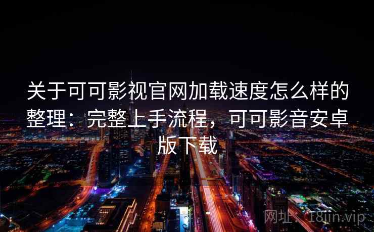 关于可可影视官网加载速度怎么样的整理:完整上手流程,可可影音安卓版下载 关于可可影视官网加载速度怎么样的整理:完整上手流程,可可影音安卓版下载