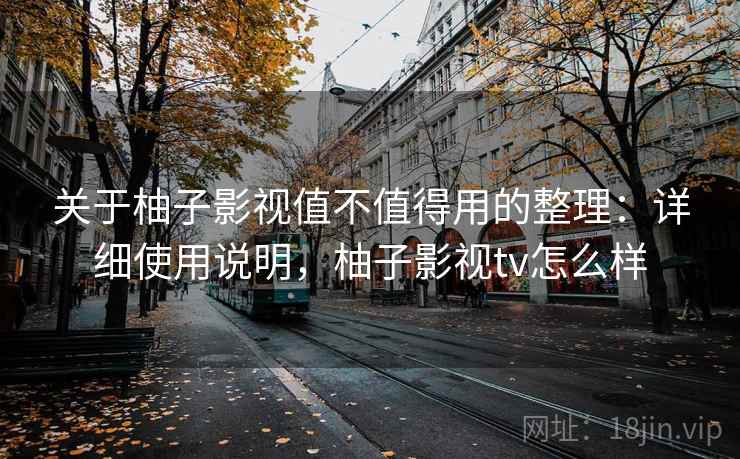 关于柚子影视值不值得用的整理:详细使用说明,柚子影视tv怎么样 关于柚子影视值不值得用的整理:详细使用说明,柚子影视tv怎么样