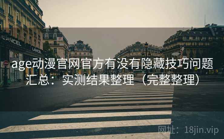 age动漫官网官方有没有隐藏技巧问题汇总:实测结果整理(完整整理) age动漫官网官方有没有隐藏技巧问题汇总:实测结果整理(完整整理)