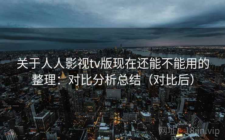 关于人人影视tv版现在还能不能用的整理:对比分析总结(对比后) 关于人人影视tv版现在还能不能用的整理:对比分析总结(对比后)