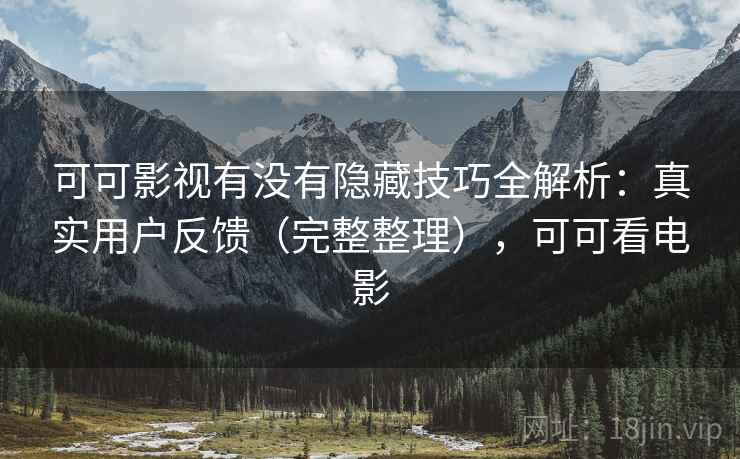 可可影视有没有隐藏技巧全解析:真实用户反馈(完整整理),可可看电影 可可影视有没有隐藏技巧全解析:真实用户反馈(完整整理),可可看电影