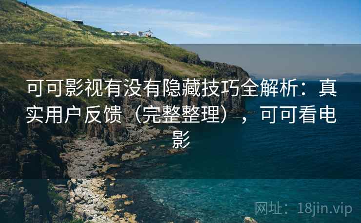 可可影视有没有隐藏技巧全解析:真实用户反馈(完整整理),可可看电影 可可影视有没有隐藏技巧全解析:真实用户反馈(完整整理),可可看电影
