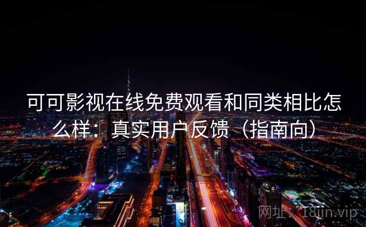 可可影视在线免费观看和同类相比怎么样:真实用户反馈(指南向) 可可影视在线免费观看和同类相比怎么样:真实用户反馈(指南向)