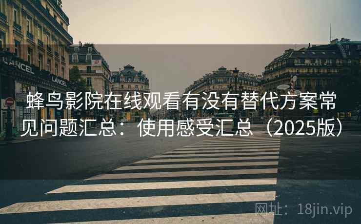 蜂鸟影院在线观看有没有替代方案常见问题汇总:使用感受汇总(2025版) 蜂鸟影院在线观看有没有替代方案常见问题汇总:使用感受汇总(2025版)