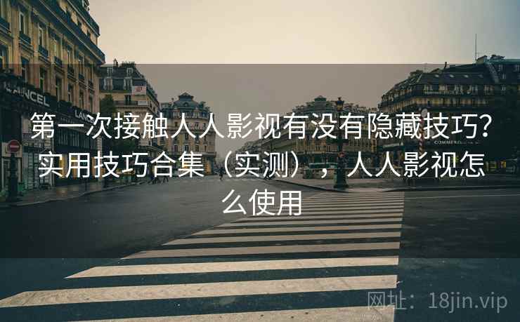 第一次接触人人影视有没有隐藏技巧？实用技巧合集（实测），人人影视怎么使用