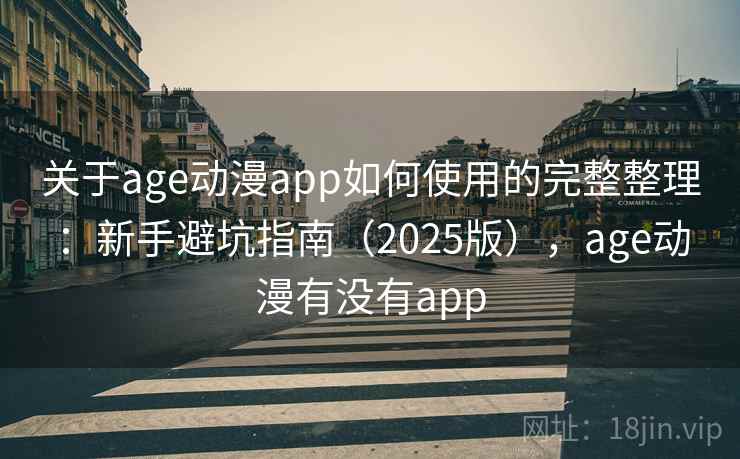 关于age动漫app如何使用的完整整理：新手避坑指南（2025版），age动漫有没有app