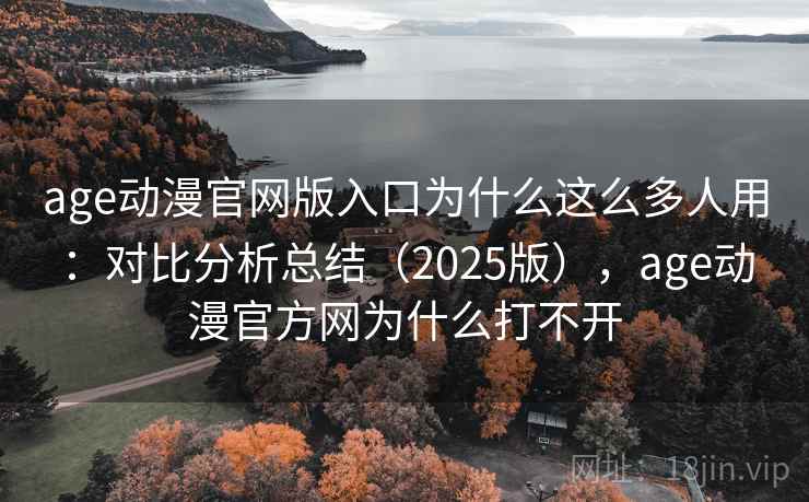 age动漫官网版入口为什么这么多人用:对比分析总结(2025版),age动漫官方网为什么打不开 age动漫官网版入口为什么这么多人用:对比分析总结(2025版),age动漫官方网为什么打不开