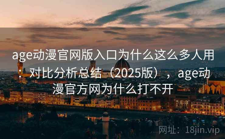 age动漫官网版入口为什么这么多人用:对比分析总结(2025版),age动漫官方网为什么打不开 age动漫官网版入口为什么这么多人用:对比分析总结(2025版),age动漫官方网为什么打不开