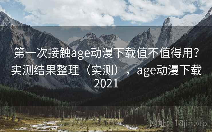 第一次接触age动漫下载值不值得用?实测结果整理(实测),age动漫下载2021 第一次接触age动漫下载值不值得用?实测结果整理(实测),age动漫下载2021