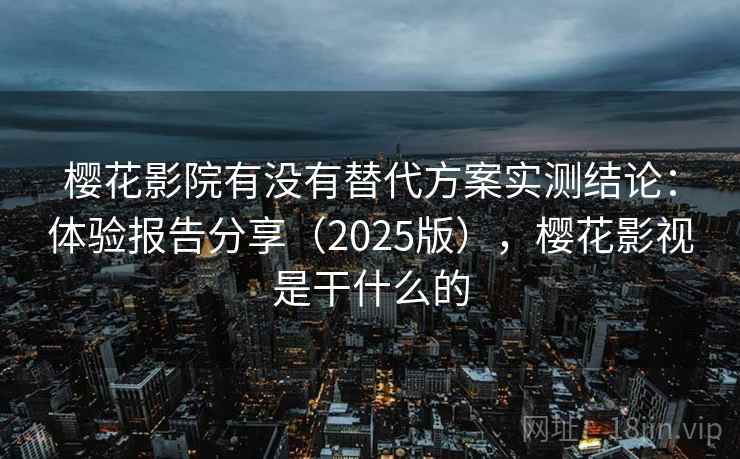 樱花影院有没有替代方案实测结论：体验报告分享（2025版），樱花影视是干什么的