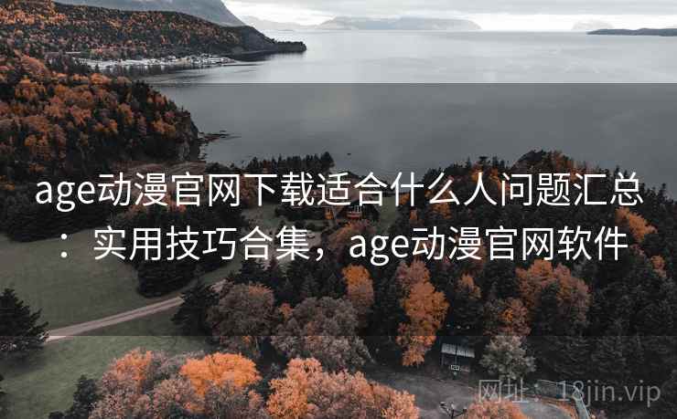 age动漫官网下载适合什么人问题汇总：实用技巧合集，age动漫官网软件