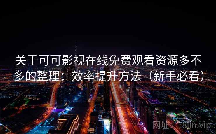关于可可影视在线免费观看资源多不多的整理：效率提升方法（新手必看）
