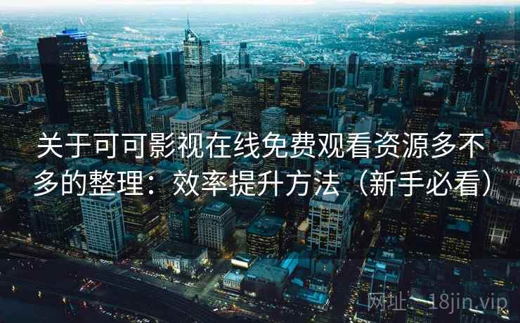 关于可可影视在线免费观看资源多不多的整理：效率提升方法（新手必看）