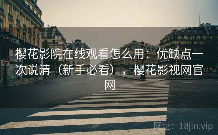 樱花影院在线观看怎么用：优缺点一次说清（新手必看），樱花影视网官网