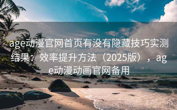 age动漫官网首页有没有隐藏技巧实测结果:效率提升方法(2025版),age动漫动画官网备用 age动漫官网首页有没有隐藏技巧实测结果:效率提升方法(2025版),age动漫动画官网备用