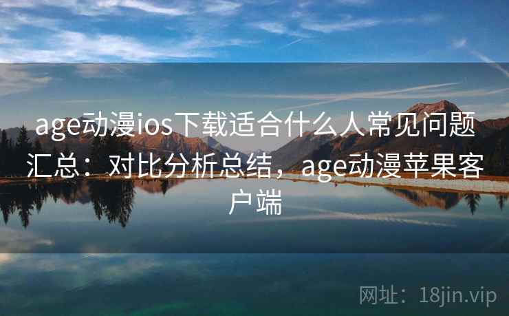 age动漫ios下载适合什么人常见问题汇总:对比分析总结,age动漫苹果客户端 age动漫ios下载适合什么人常见问题汇总:对比分析总结,age动漫苹果客户端