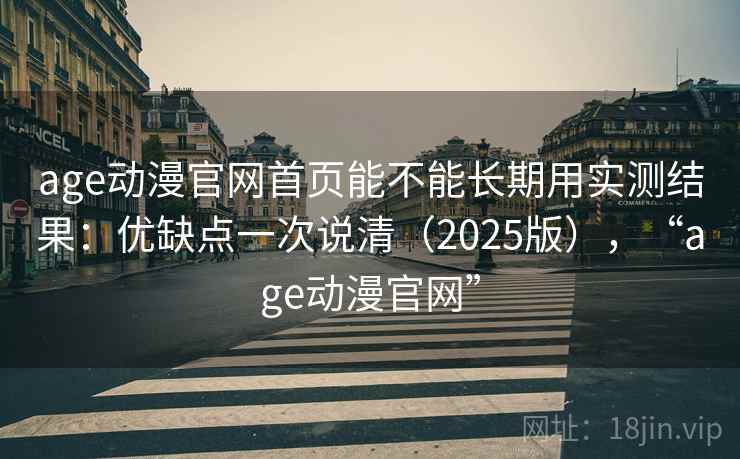 age动漫官网首页能不能长期用实测结果:优缺点一次说清(2025版),“age动漫官网” age动漫官网首页能不能长期用实测结果:优缺点一次说清(2025版),“age动漫官网”