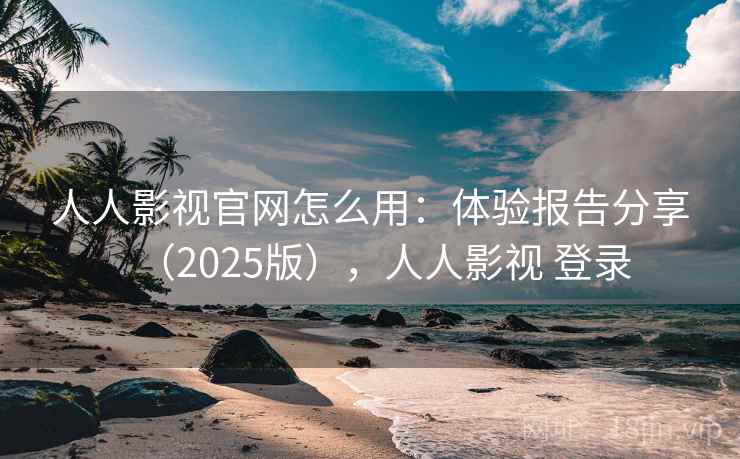 人人影视官网怎么用:体验报告分享(2025版),人人影视 登录 人人影视官网怎么用:体验报告分享(2025版),人人影视 登录