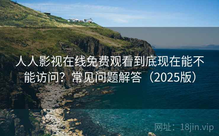 人人影视在线免费观看到底现在能不能访问?常见问题解答(2025版) 人人影视在线免费观看到底现在能不能访问?常见问题解答(2025版)