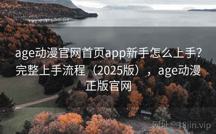 age动漫官网首页app新手怎么上手?完整上手流程(2025版),age动漫正版官网 age动漫官网首页app新手怎么上手?完整上手流程(2025版),age动漫正版官网