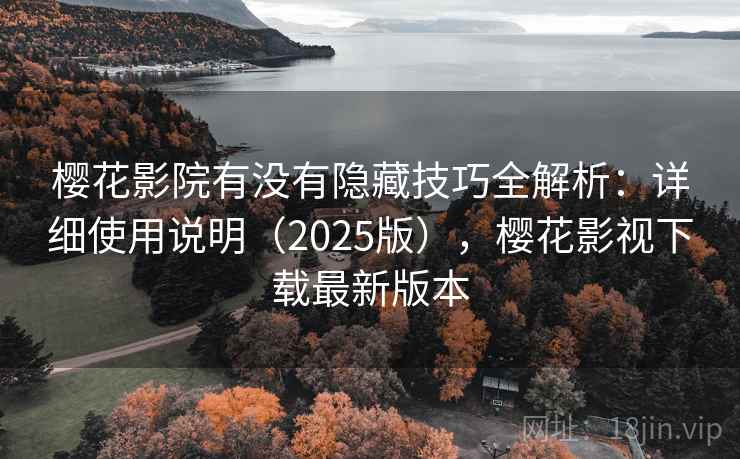 樱花影院有没有隐藏技巧全解析:详细使用说明(2025版),樱花影视下载最新版本 樱花影院有没有隐藏技巧全解析:详细使用说明(2025版),樱花影视下载最新版本