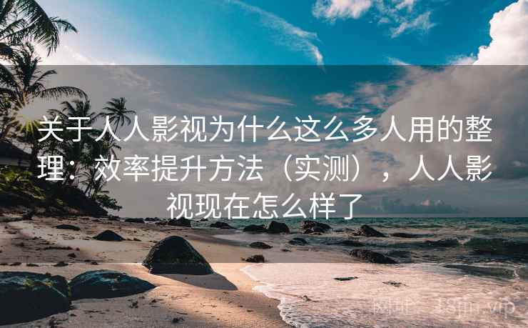 关于人人影视为什么这么多人用的整理:效率提升方法(实测),人人影视现在怎么样了 关于人人影视为什么这么多人用的整理:效率提升方法(实测),人人影视现在怎么样了