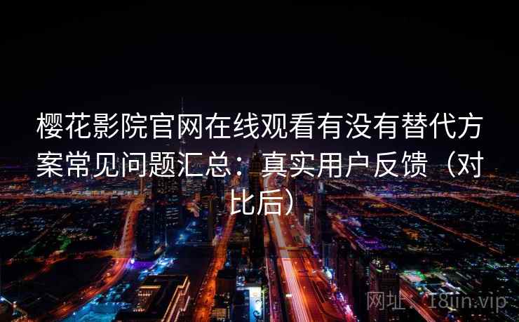 樱花影院官网在线观看有没有替代方案常见问题汇总:真实用户反馈(对比后) 樱花影院官网在线观看有没有替代方案常见问题汇总:真实用户反馈(对比后)