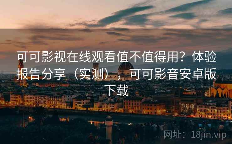 可可影视在线观看值不值得用?体验报告分享(实测),可可影音安卓版下载 可可影视在线观看值不值得用?体验报告分享(实测),可可影音安卓版下载