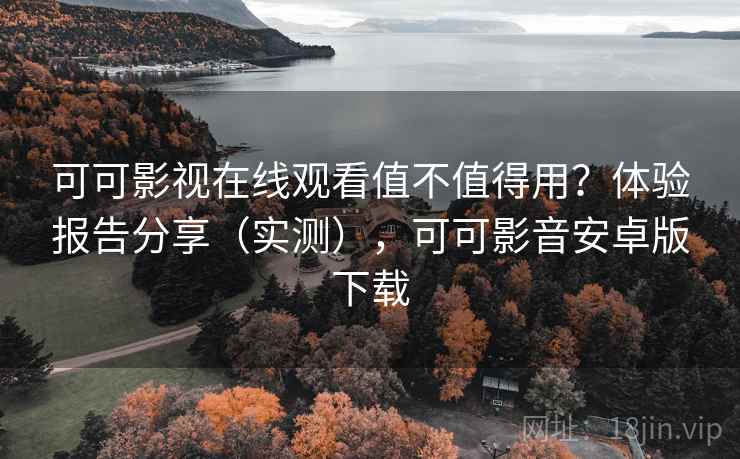 可可影视在线观看值不值得用?体验报告分享(实测),可可影音安卓版下载 可可影视在线观看值不值得用?体验报告分享(实测),可可影音安卓版下载