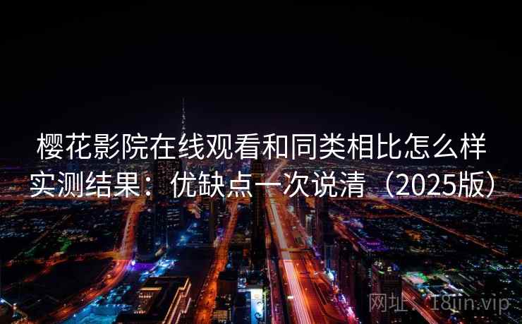樱花影院在线观看和同类相比怎么样实测结果:优缺点一次说清(2025版) 樱花影院在线观看和同类相比怎么样实测结果:优缺点一次说清(2025版)