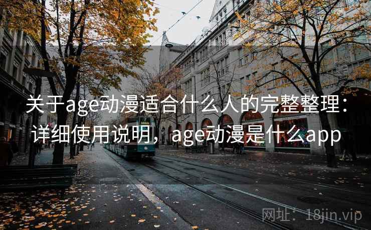 关于age动漫适合什么人的完整整理:详细使用说明,age动漫是什么app 关于age动漫适合什么人的完整整理:详细使用说明,age动漫是什么app