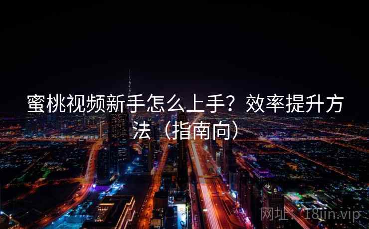 蜜桃视频新手怎么上手?效率提升方法(指南向) 蜜桃视频新手怎么上手?效率提升方法(指南向)