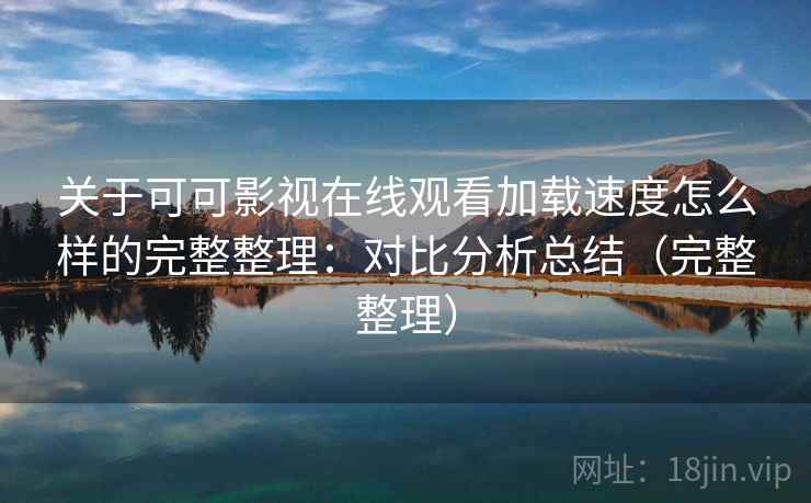 关于可可影视在线观看加载速度怎么样的完整整理:对比分析总结(完整整理) 关于可可影视在线观看加载速度怎么样的完整整理:对比分析总结(完整整理)