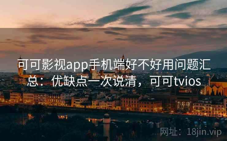 可可影视app手机端好不好用问题汇总:优缺点一次说清,可可tvios 可可影视app手机端好不好用问题汇总:优缺点一次说清,可可tvios