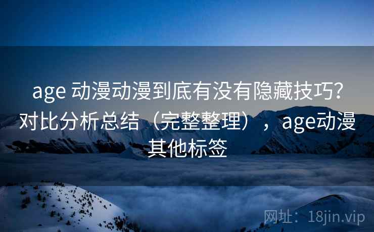 age 动漫动漫到底有没有隐藏技巧?对比分析总结(完整整理),age动漫其他标签 age 动漫动漫到底有没有隐藏技巧?对比分析总结(完整整理),age动漫其他标签
