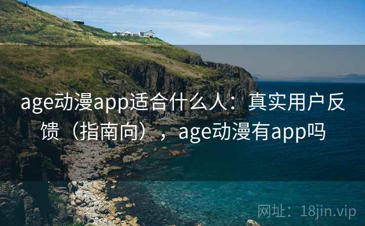 age动漫app适合什么人:真实用户反馈(指南向),age动漫有app吗 age动漫app适合什么人:真实用户反馈(指南向),age动漫有app吗