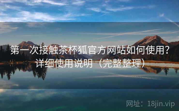 第一次接触茶杯狐官方网站如何使用?详细使用说明(完整整理) 第一次接触茶杯狐官方网站如何使用?详细使用说明(完整整理)