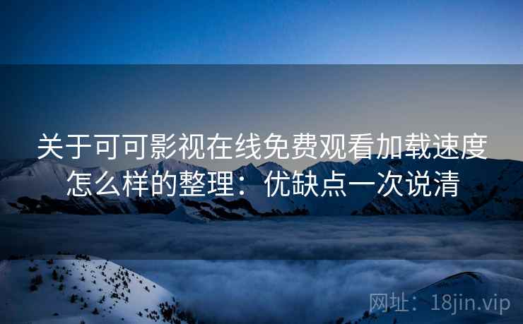 关于可可影视在线免费观看加载速度怎么样的整理:优缺点一次说清 关于可可影视在线免费观看加载速度怎么样的整理:优缺点一次说清