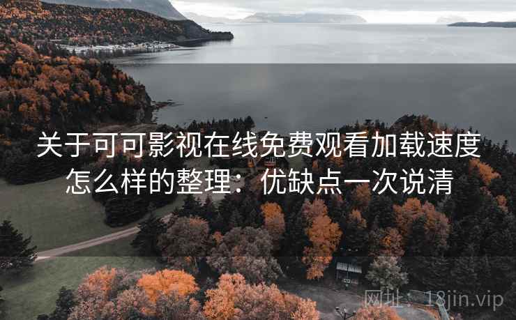 关于可可影视在线免费观看加载速度怎么样的整理:优缺点一次说清 关于可可影视在线免费观看加载速度怎么样的整理:优缺点一次说清