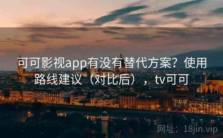 可可影视app有没有替代方案?使用路线建议(对比后),tv可可 可可影视app有没有替代方案?使用路线建议(对比后),tv可可