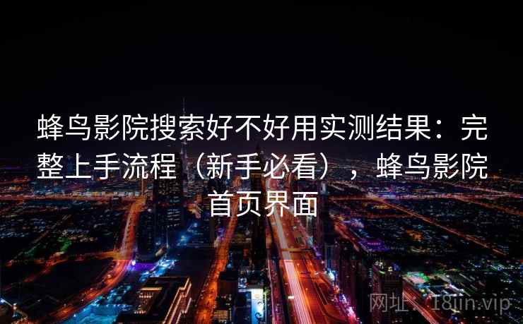蜂鸟影院搜索好不好用实测结果:完整上手流程(新手必看),蜂鸟影院首页界面 蜂鸟影院搜索好不好用实测结果:完整上手流程(新手必看),蜂鸟影院首页界面