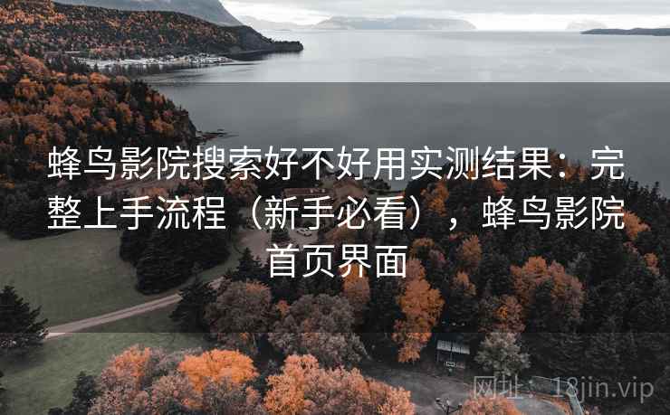 蜂鸟影院搜索好不好用实测结果:完整上手流程(新手必看),蜂鸟影院首页界面 蜂鸟影院搜索好不好用实测结果:完整上手流程(新手必看),蜂鸟影院首页界面